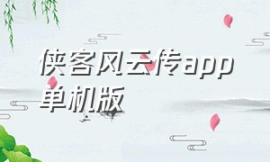 侠客风云传app单机版（侠客风云传无敌版mod安卓）