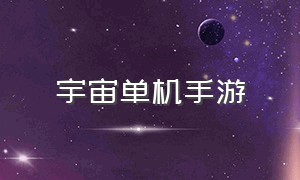 宇宙单机手游（宇宙类手机游戏下载教程）