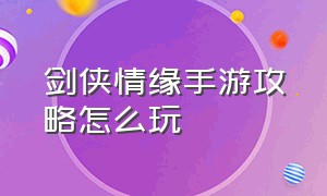 剑侠情缘手游攻略怎么玩