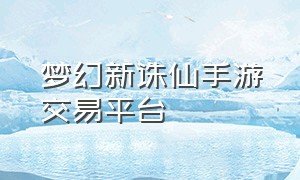 梦幻新诛仙手游交易平台