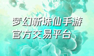 梦幻新诛仙手游官方交易平台