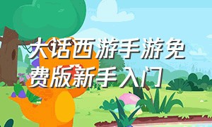 大话西游手游免费版新手入门（大话西游手游版不花钱怎么玩）