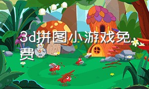 3d拼图小游戏免费（拍照拼图小游戏免费玩）