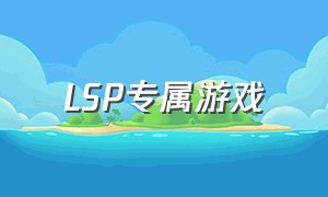 LSP专属游戏（steamLSP必备游戏）