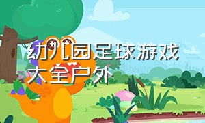 幼儿园足球游戏大全户外