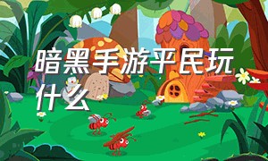 暗黑手游平民玩什么