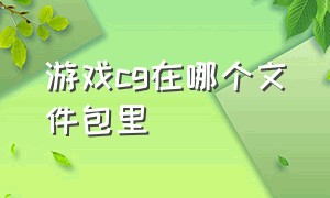 游戏cg在哪个文件包里（怎么直接从游戏文件里看cg）