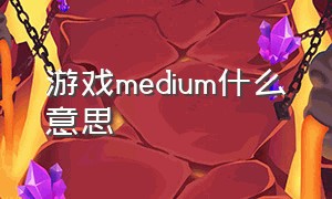 游戏medium什么意思（游戏里med是什么意思）