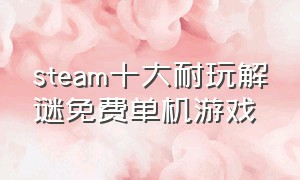 steam十大耐玩解谜免费单机游戏