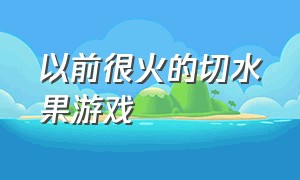 以前很火的切水果游戏