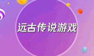 远古传说游戏（上古传说游戏）