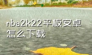 nba2k22平板安卓怎么下载（nba 2k22 安卓怎么下载）