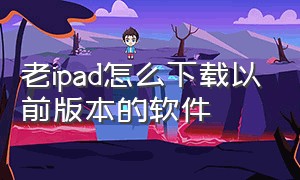 老ipad怎么下载以前版本的软件