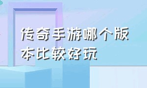 传奇手游哪个版本比较好玩