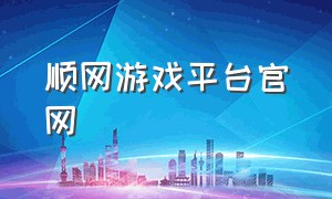 顺网游戏平台官网（顺网游戏平台官网登录）