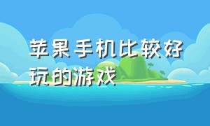 苹果手机比较好玩的游戏（苹果手机最好玩的大型游戏）