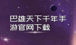 巴雄天下千年手游官网下载