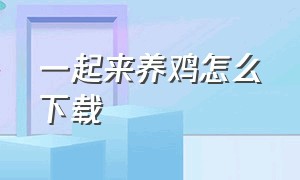 一起来养鸡怎么下载（一起来养鸡凭什么赚钱）