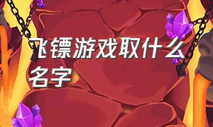 飞镖游戏取什么名字