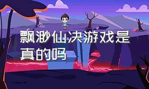 飘渺仙决游戏是真的吗