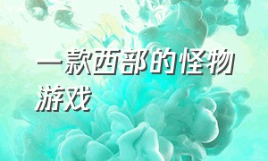 一款西部的怪物游戏（一款可以合成怪物的游戏）