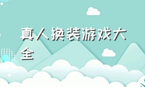 真人换装游戏大全（真人换装游戏怎么玩）