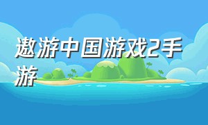遨游中国游戏2手游