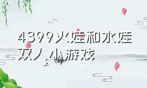 4399火娃和水娃双人小游戏