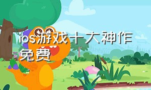 ios游戏十大神作免费（ios游戏推荐免费）