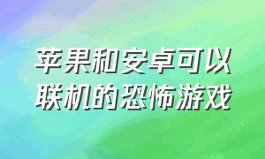 苹果和安卓可以联机的恐怖游戏