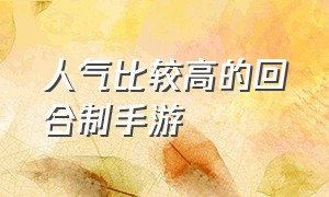 人气比较高的回合制手游（什么手游适合0元党玩家）