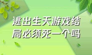 逃出生天游戏结局必须死一个吗