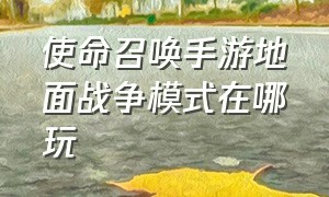 使命召唤手游地面战争模式在哪玩