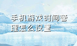 手机游戏时间管理怎么设置