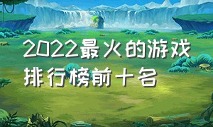 2022最火的游戏排行榜前十名