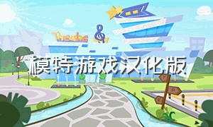 模特游戏汉化版（模特的游戏下载）