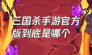 三国杀手游官方版到底是哪个