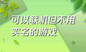 可以联机但不用实名的游戏