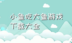 小鱼吃大鱼游戏下载大全