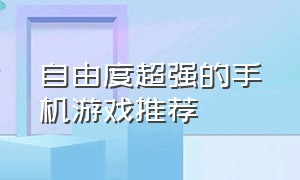 自由度超强的手机游戏推荐