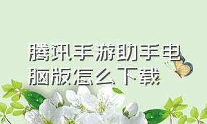 腾讯手游助手电脑版怎么下载