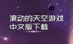 滚动的天空游戏中文版下载（滚动的天空游戏大全中文版）