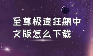 至尊极速狂飙中文版怎么下载