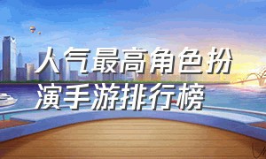 人气最高角色扮演手游排行榜（什么手游适合0元党玩家）