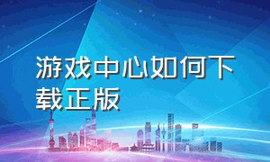 游戏中心如何下载正版（游戏中心下载正版）