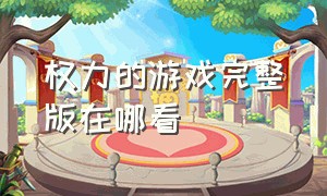 权力的游戏完整版在哪看（权力的游戏在哪里看原版）