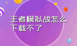 王者模拟战怎么下载不了