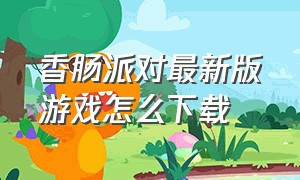 香肠派对最新版游戏怎么下载