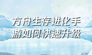 方舟生存进化手游如何快速升级