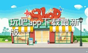 玩吧app下载最新版